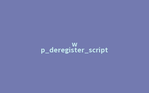 wp_deregister_script()函数