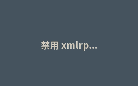 禁用 xmlrpc.php防止服务器被扫耗尽服务器资源