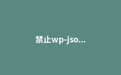 禁止wp-json防止数据被采集，通过wp-json保留wp相关信息